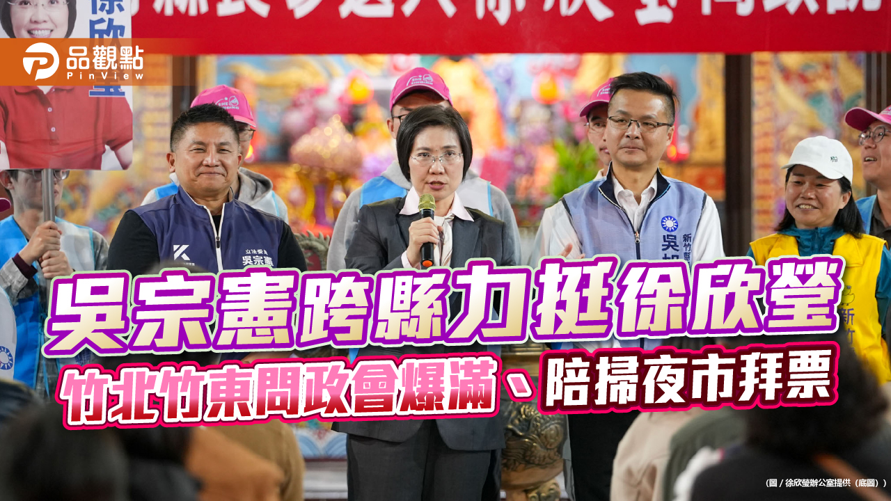 吳宗憲跨縣力挺徐欣瑩 竹北竹東問政會爆滿、陪掃夜市拜票