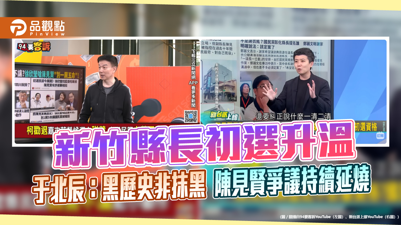 新竹縣長初選升溫 于北辰:黑歷史非抹黑 陳見賢爭議持續延燒