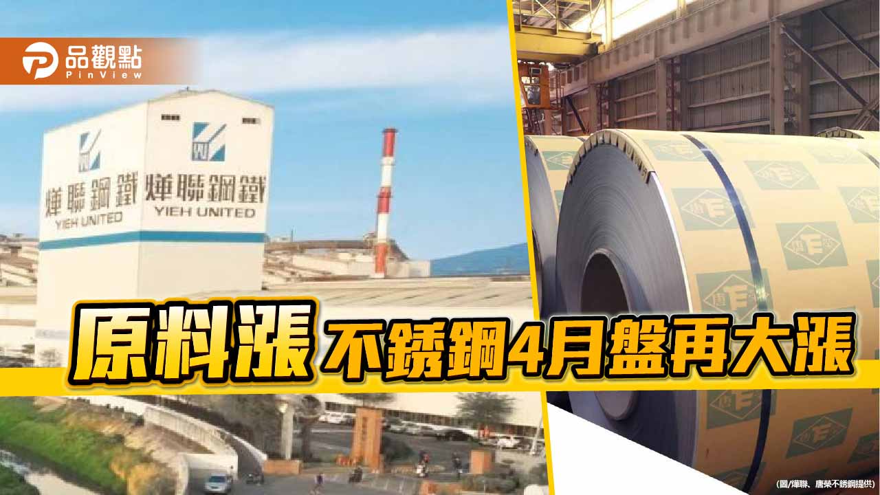 原料成本大幅墊高 不銹鋼4月盤價又大漲