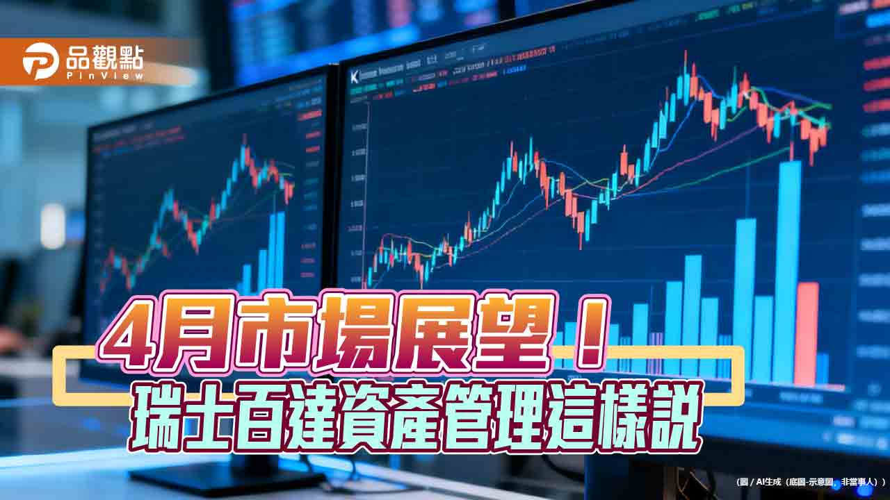 瑞士百達資產管理4月展望!產業配置轉向防禦 下調新興市場、黃金 瑞士百達資產管理4月展望!產業配置轉向防禦 下調新興市場、黃金