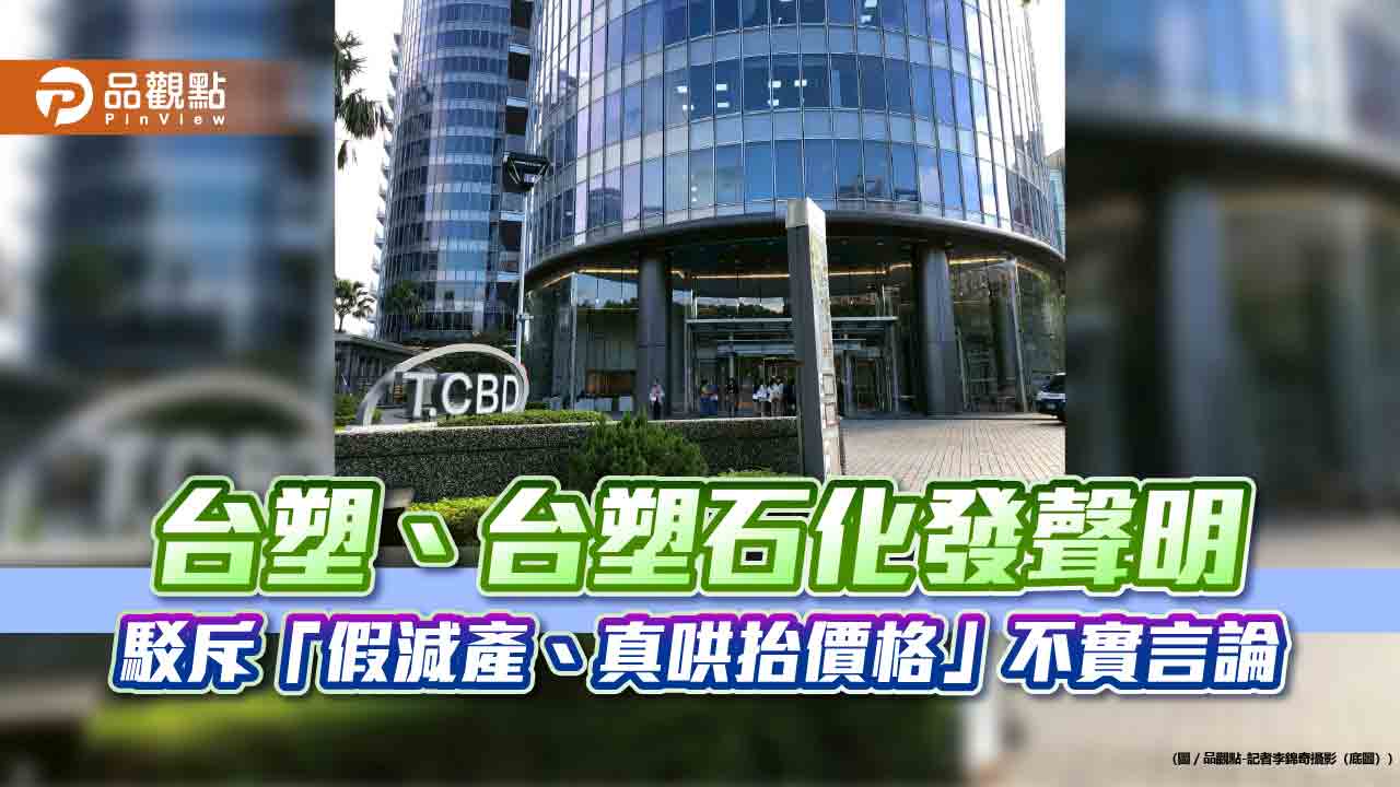 台塑、台塑石化澄清未減量供應下游　駁斥「假減產、真哄抬價格」一說！  