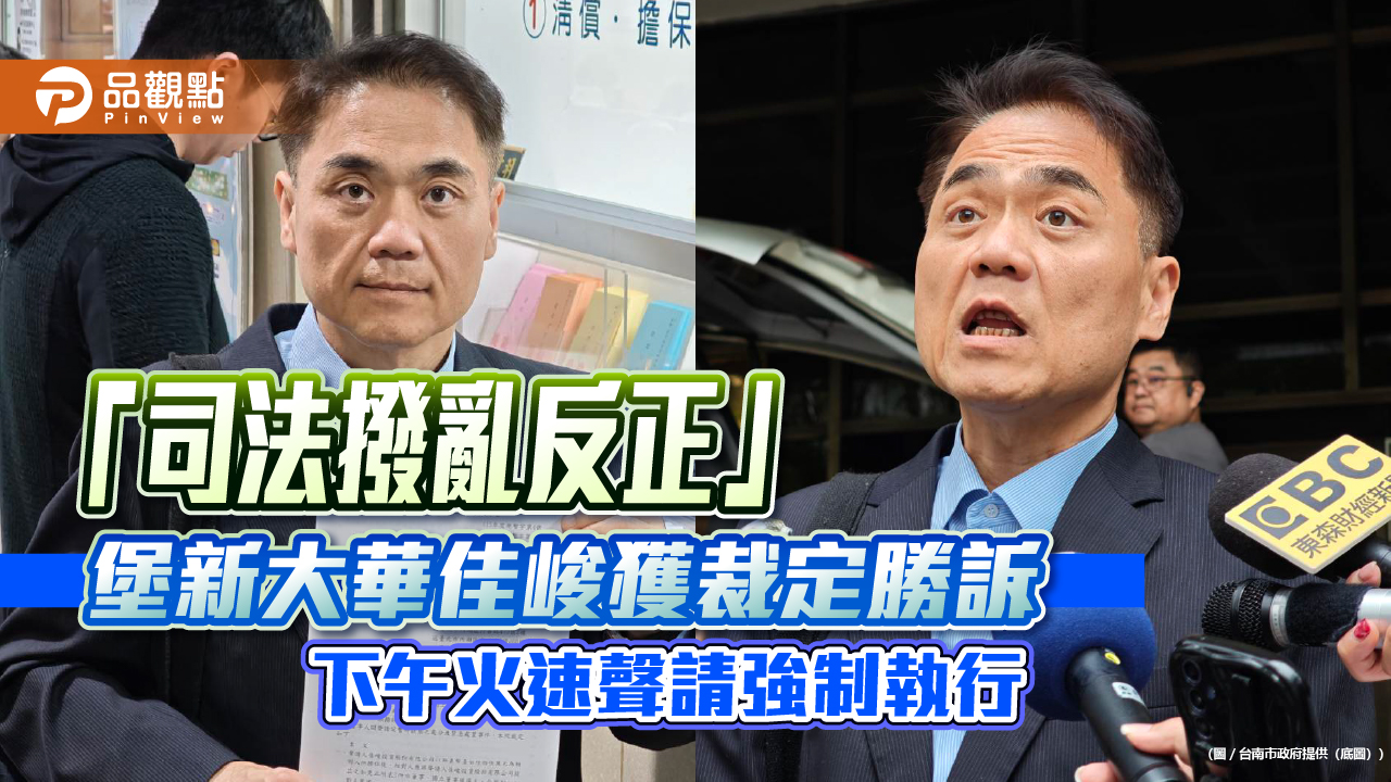 「司法撥亂反正」　堡新大華佳峻獲裁定勝訴　下午火速聲請強制執行