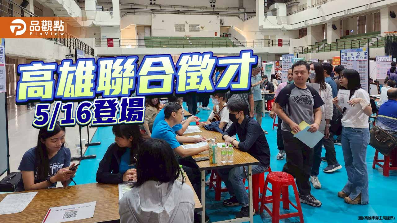 高雄聯合徵才5月16日登場　44家企業釋出逾1800職缺搶人才