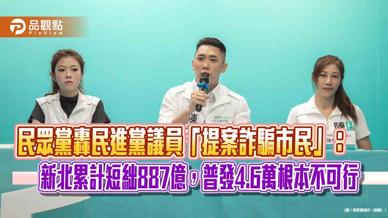 民眾黨轟民進黨議員「提案詐騙市民」:新北累計短絀887億,普發4.6萬根本不可行