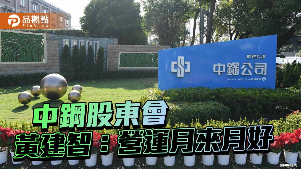 中鋼召開股東常會 董座黄建智預期：營運月來月好