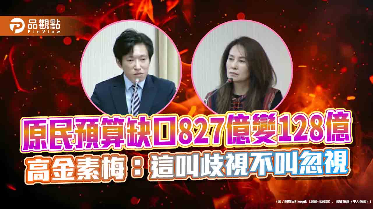 原民預算缺口827億變128億　高金素梅：這叫歧視不叫忽視