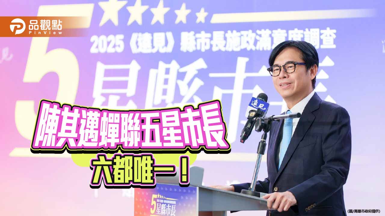 陳其邁蟬聯六都唯一五星市長　高雄施政滿意度創新高