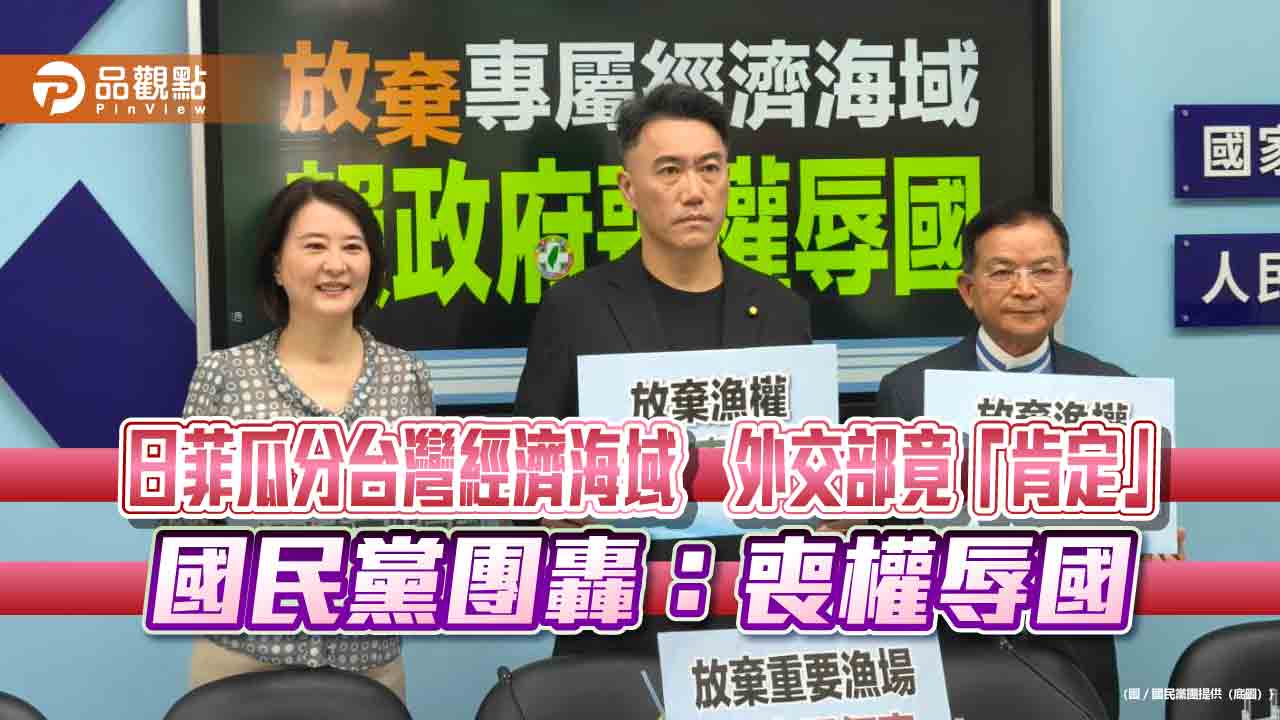 日菲瓜分台灣經濟海域 外交部竟「肯定」 國民黨團轟:喪權辱國