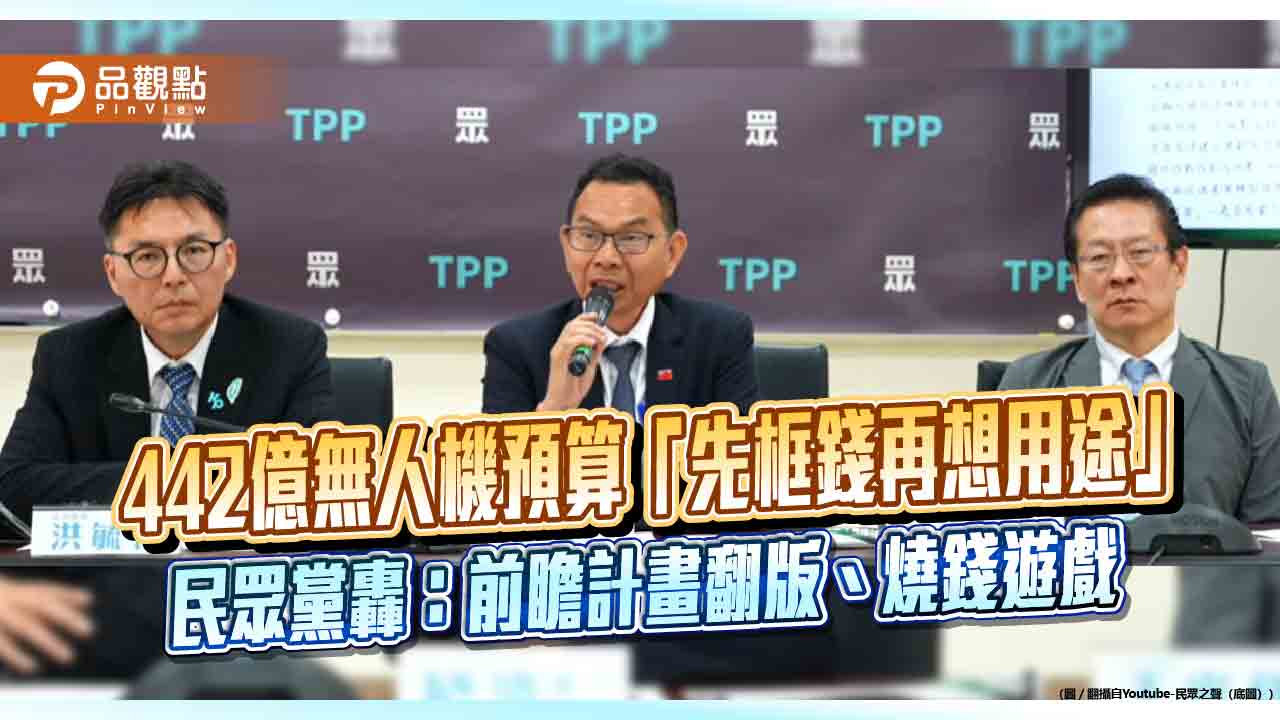 442億無人機預算「先框錢再想用途」　民眾黨轟：前瞻計畫翻版、燒錢遊戲