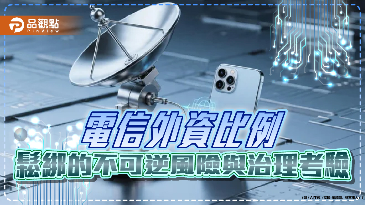 電信外資比例鬆綁的不可逆風險與治理考驗