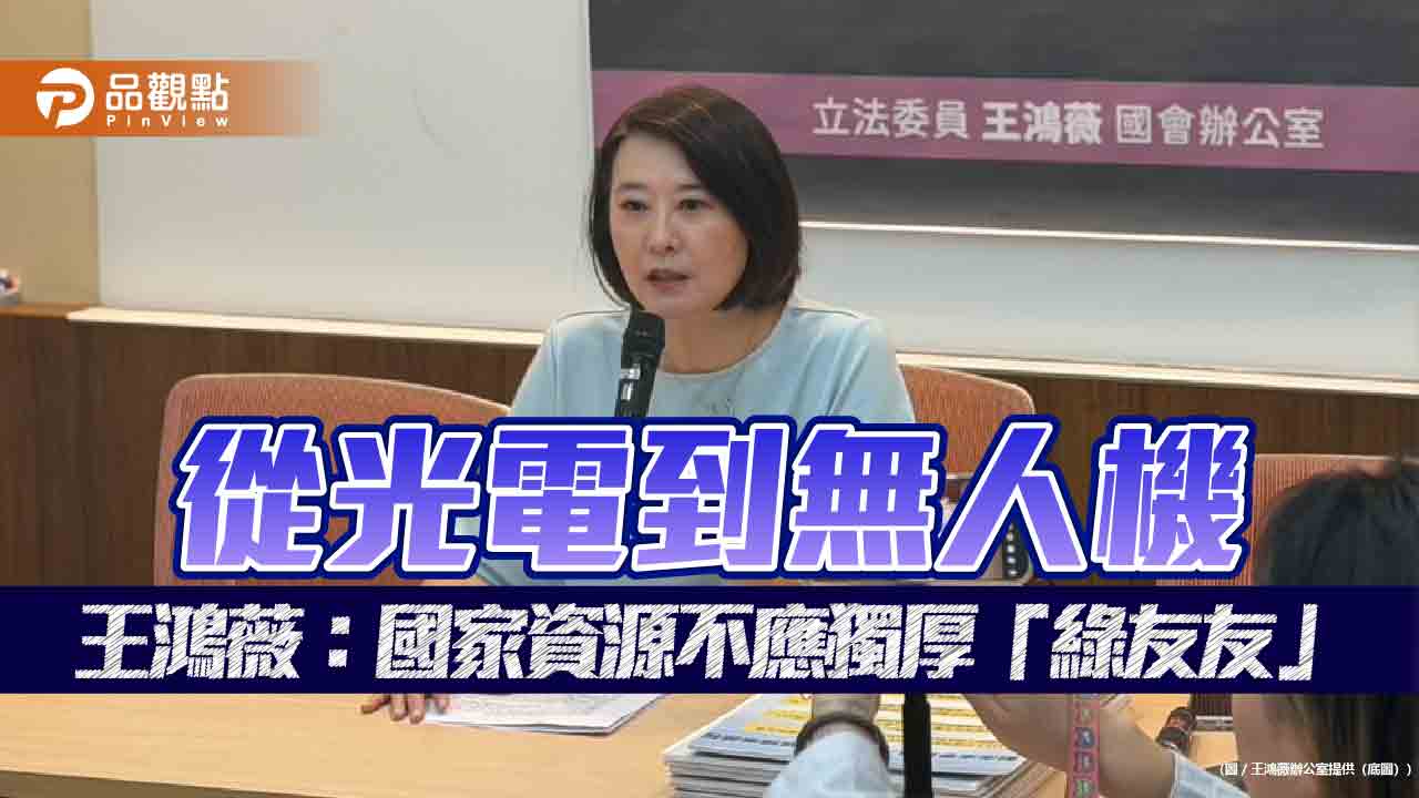  從光電到無人機 王鴻薇：國家資源不應獨厚「綠友友」