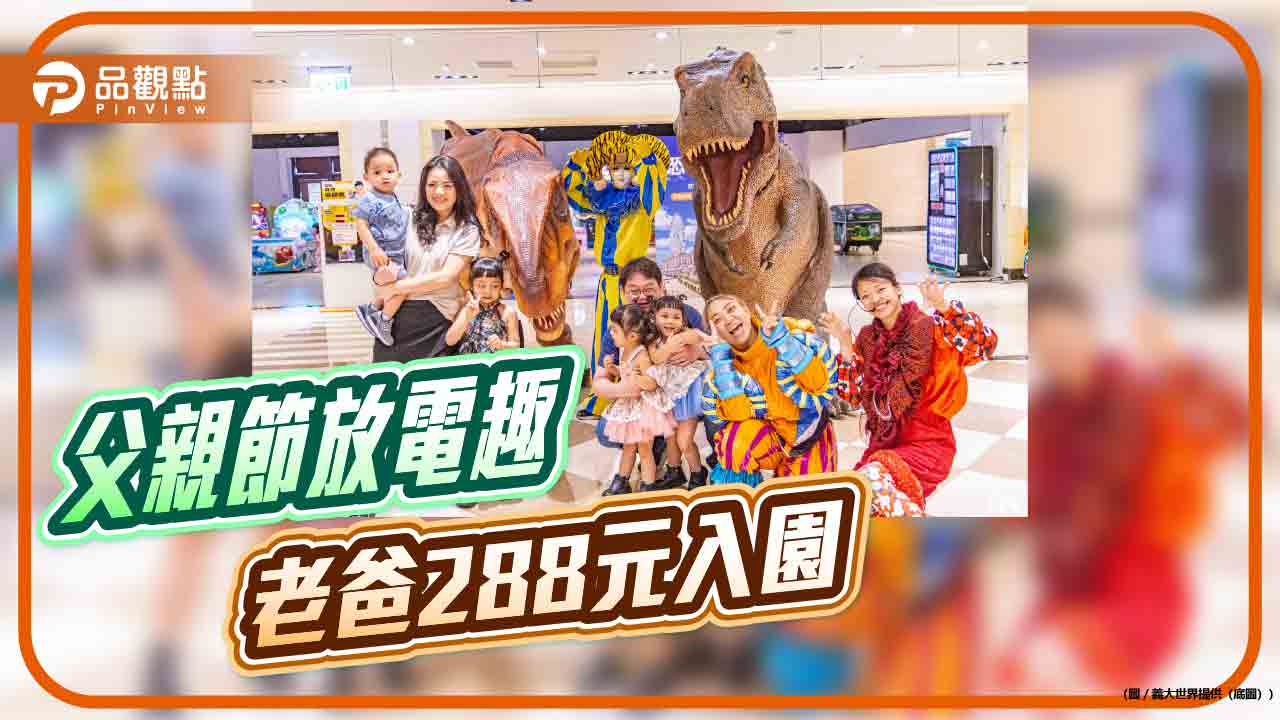 義大世界推父親節優惠　爸爸288元入園、希臘勇士體驗與恐龍互動登場