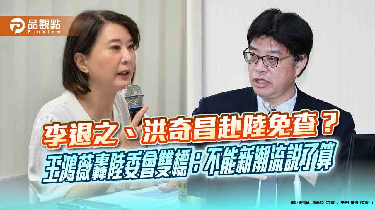 李退之、洪奇昌赴陸免查？王鴻薇轟陸委會雙標：不能新潮流說了算