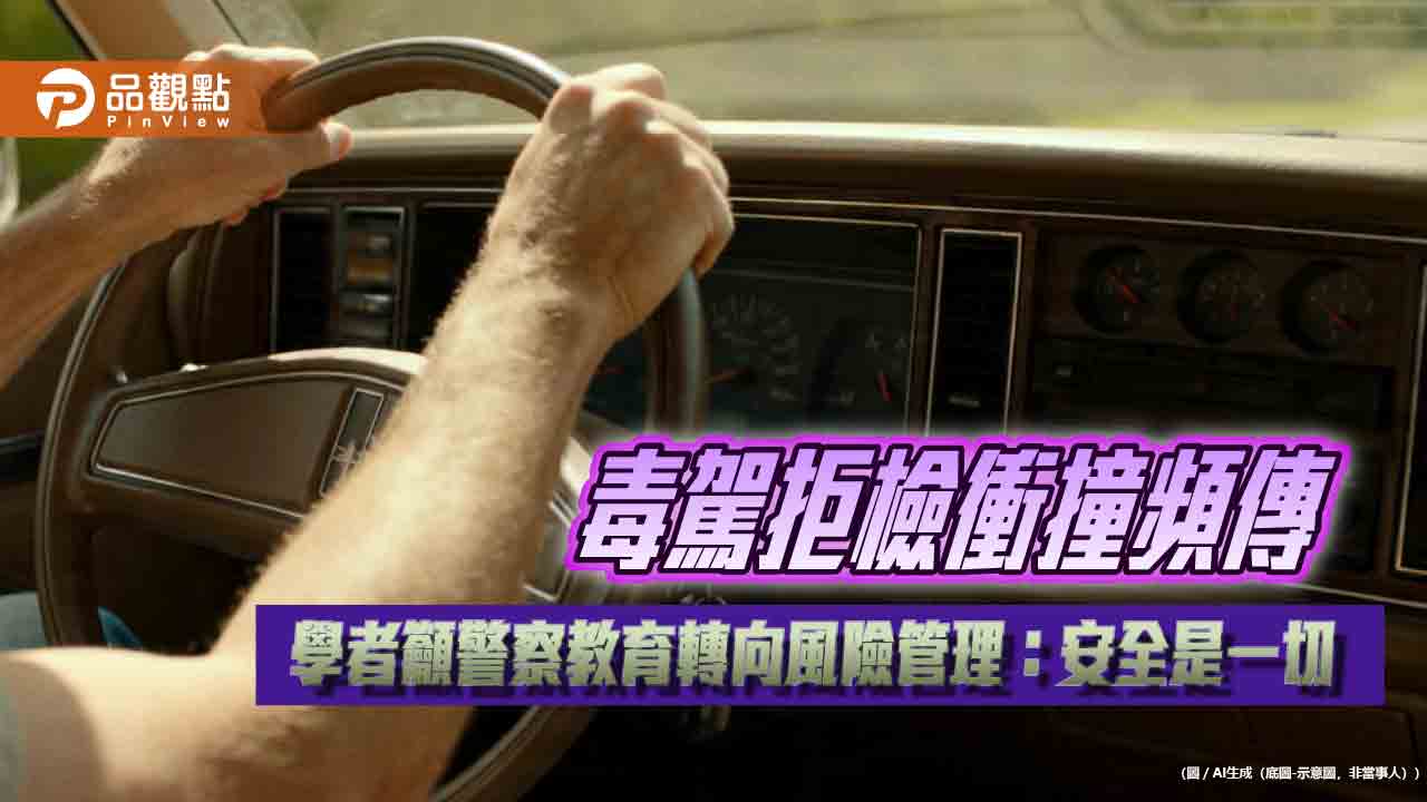 毒駕拒檢衝撞頻傳 學者籲警察教育轉向風險管理:安全是一切