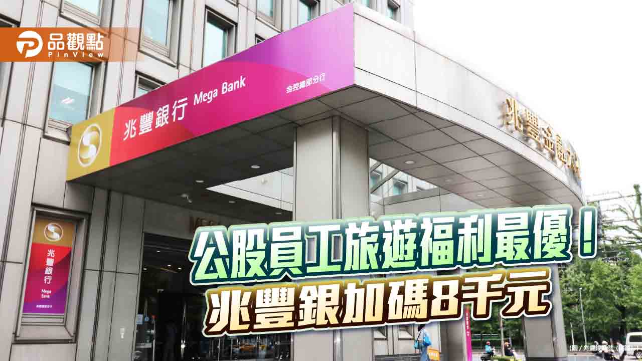 兆豐銀加碼員工國旅補助8000元　每人年度旅遊及活動補助達1萬7千元