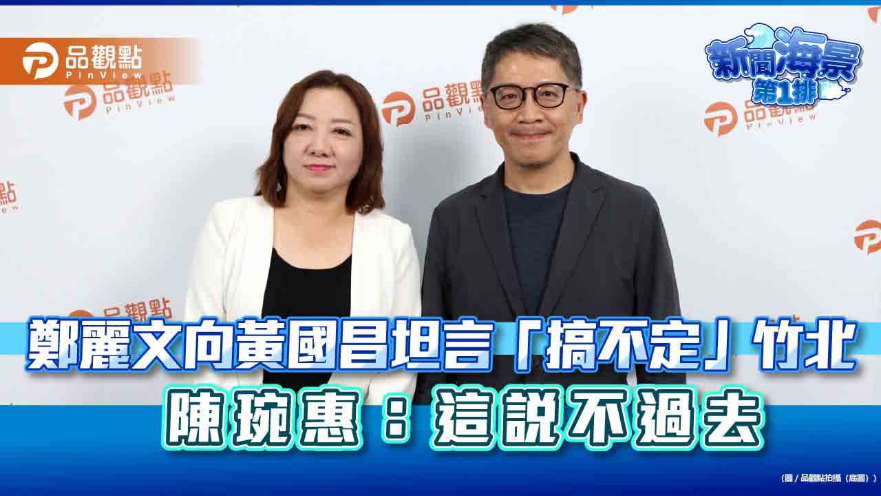 鄭麗文向黃國昌坦言「搞不定」竹北 陳琬惠:這說不過去