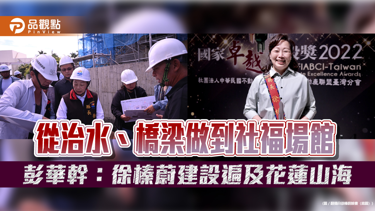 從治水、橋梁做到社福場館　彭華幹：徐榛蔚建設遍及花蓮山海