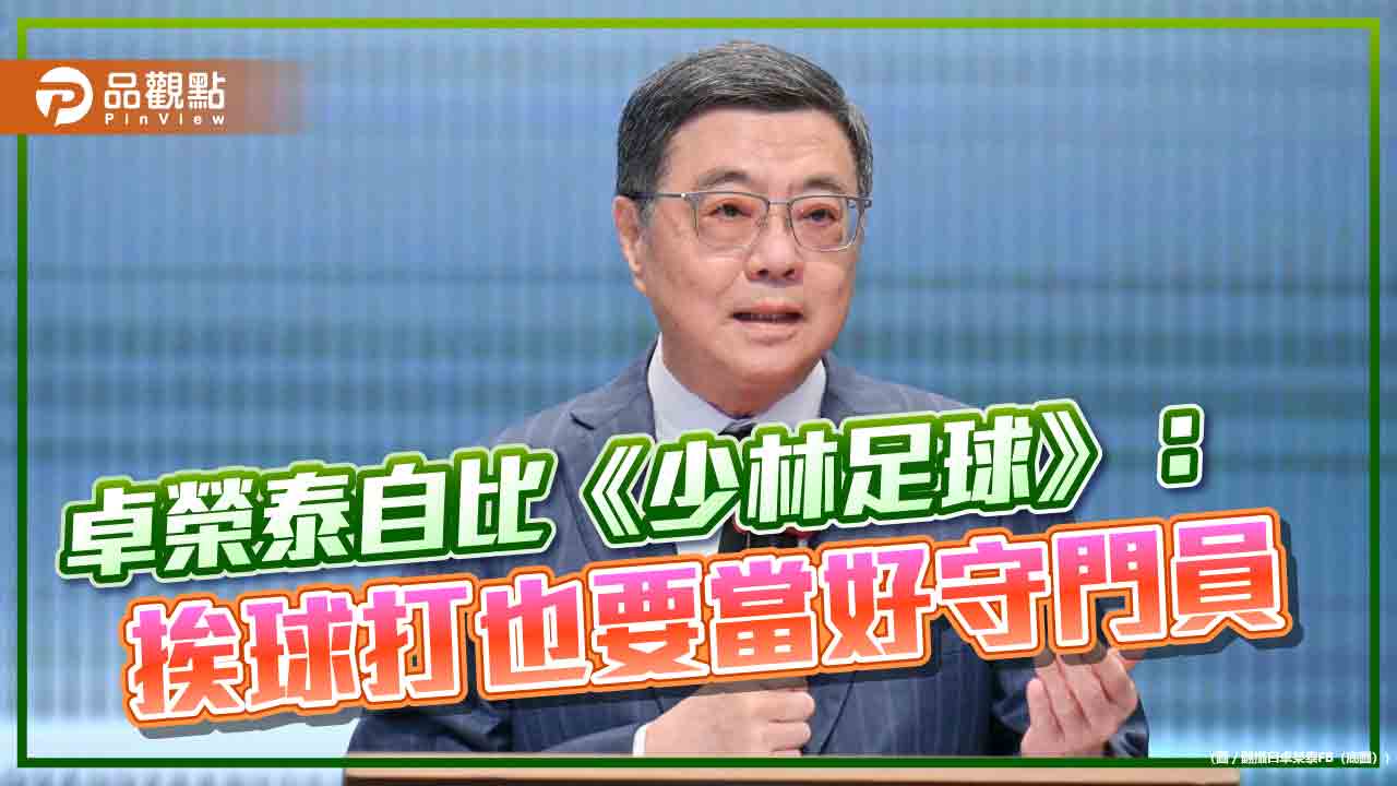 卓榮泰自比《少林足球》:挨球打也要當好守門員