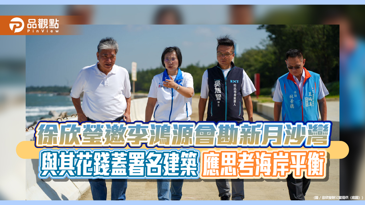 徐欣瑩邀李鴻源會勘新月沙灣 與其花錢蓋署名建築 應思考海岸平衡