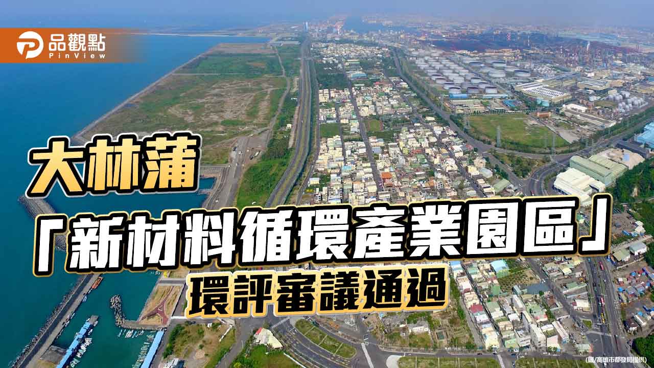 大林蒲遷村再跨關鍵一步 新材料循環產業園區環評審查通過