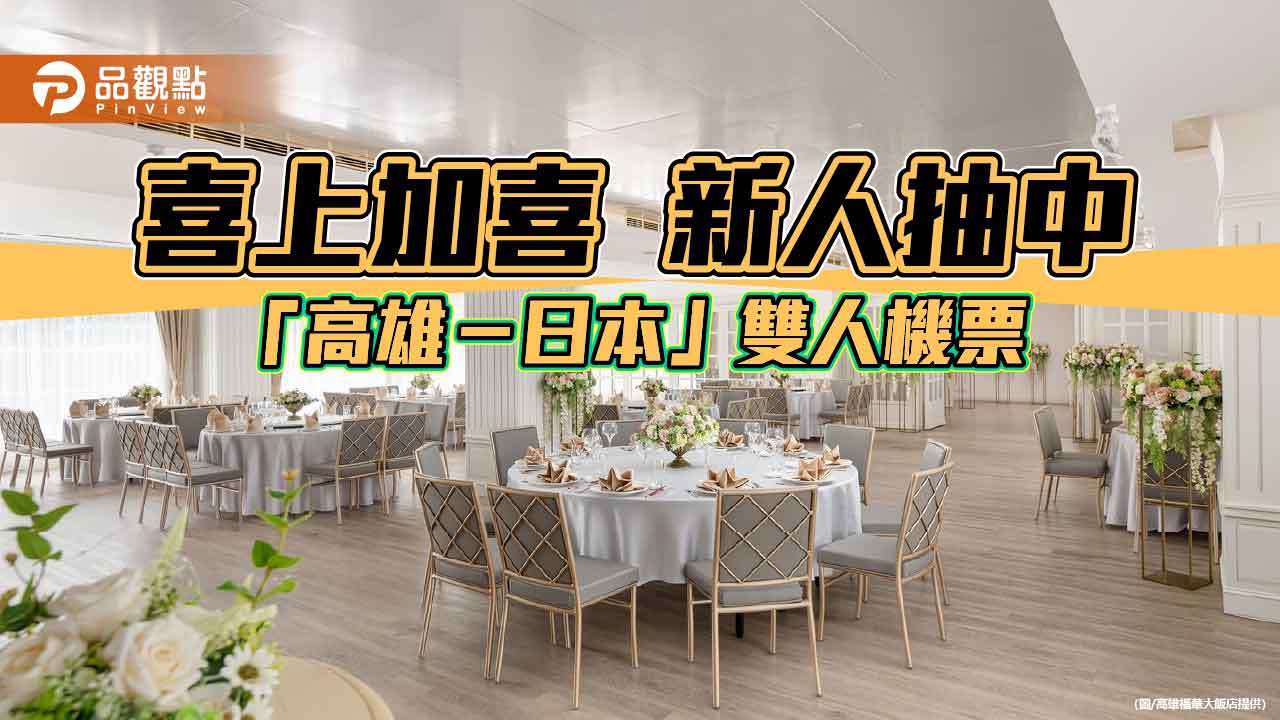 高雄福華喜宴新人抽中日本雙人機票　「完美後盾」婚宴好禮再加碼