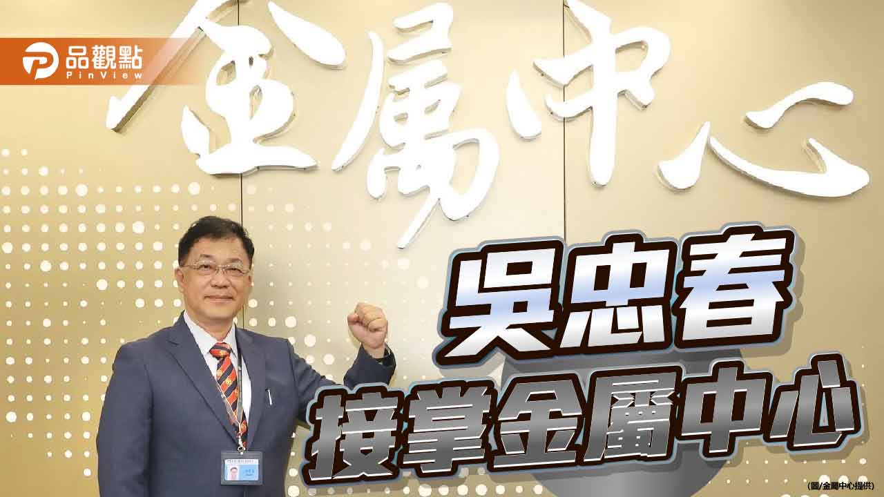 金屬中心新人新氣象 吳忠春將助製造業穩步升級轉型