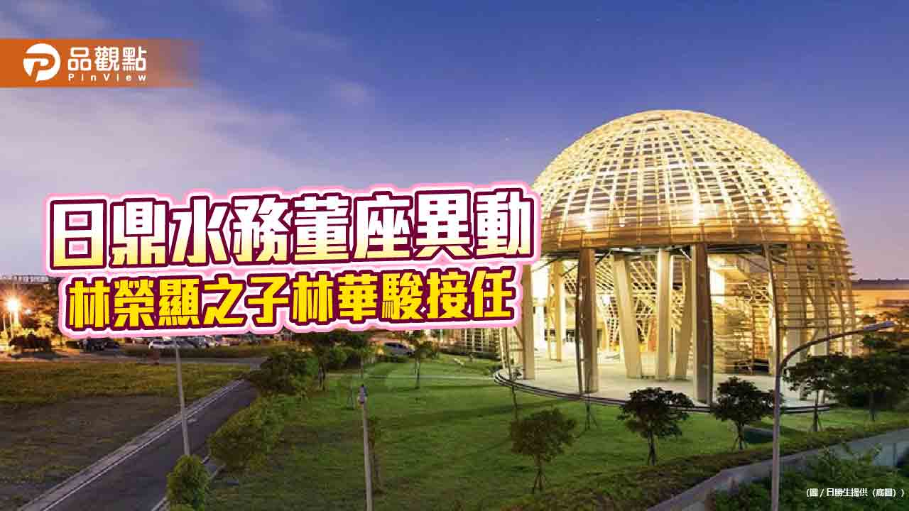 日勝生集團啟動接班!林榮顯之子林華駿 接任日鼎水務董事長