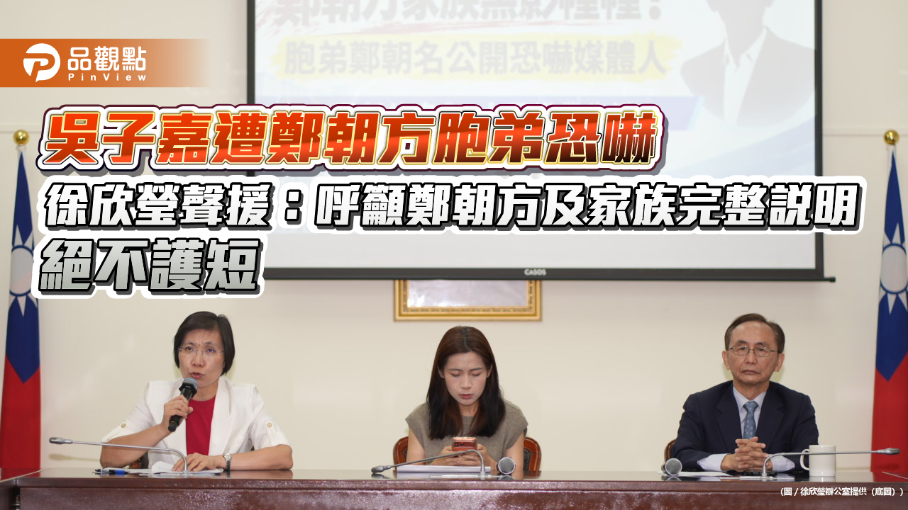 吳子嘉遭鄭朝方胞弟恐嚇 徐欣瑩聲援:呼籲鄭朝方及家族完整說明 絕不護短