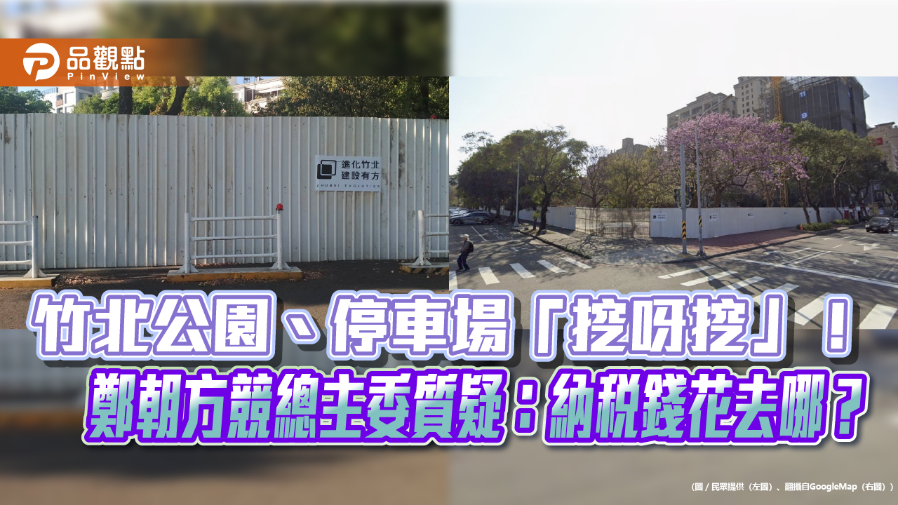 竹北公園、停車場「挖呀挖」！鄭朝方競總主委質疑：納稅錢花去哪？