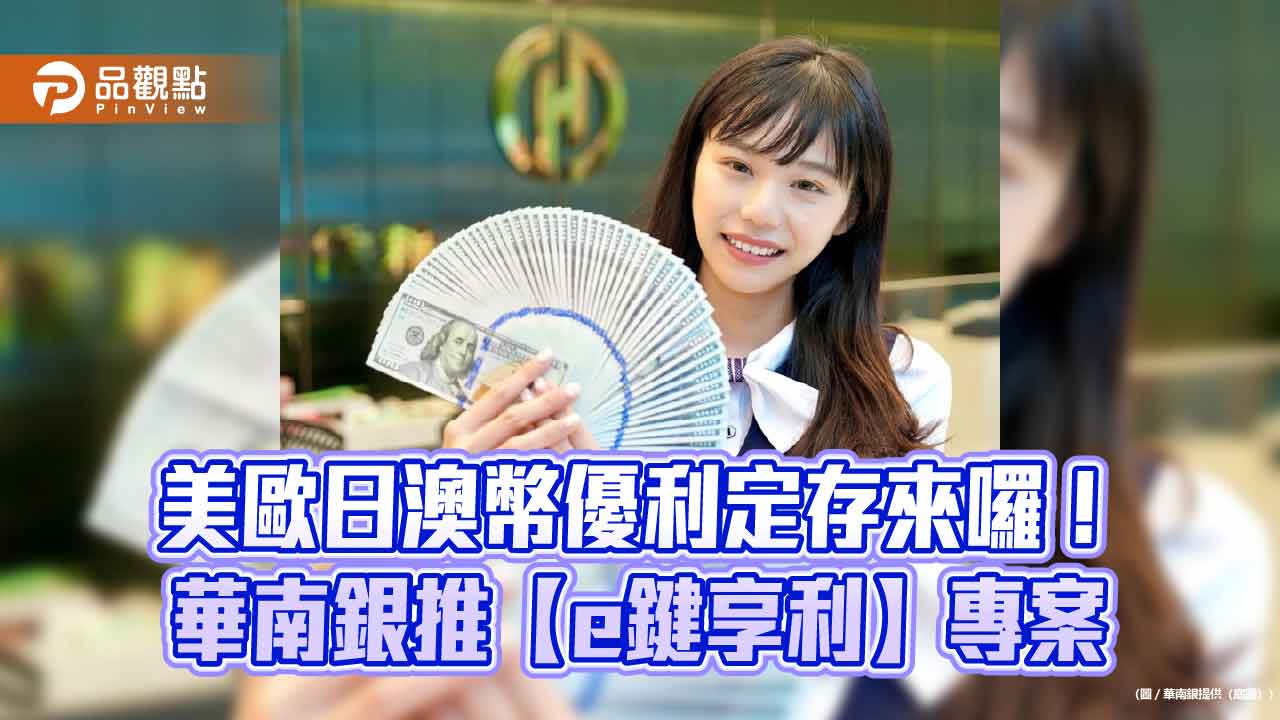 華南銀【e鍵享利】美歐日澳幣優利定存專案 最高年息4.3%